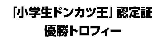 「小学生ドンカツ王」認定証、優勝トロフィー