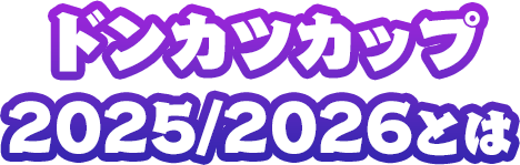 ドンカツカップ2025/2026とは